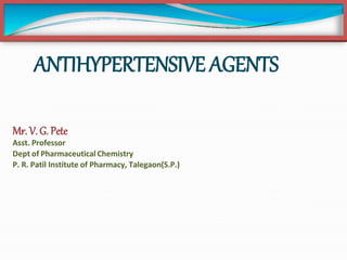 ANTIHYPERTENSIVE AGENTS
Mr.V. G. Pete
Asst. Professor
Dept of Pharmaceutical Chemistry
P. R. Patil Institute of Pharmacy, Talegaon(S.P.)
 