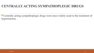 02/10/2025 16
CENTRALLYACTING SYMPATHOPLEGIC DRUGS
Centrally acting sympathoplegic drugs were once widely used in the treatment of
hypertension.
 