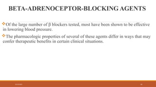 02/10/2025 42
BETA-ADRENOCEPTOR-BLOCKING AGENTS
Of the large number of β blockers tested, most have been shown to be effective
in lowering blood pressure.
The pharmacologic properties of several of these agents differ in ways that may
confer therapeutic benefits in certain clinical situations.
 