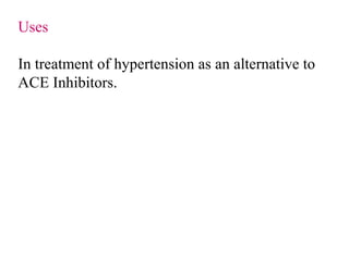 Uses
In treatment of hypertension as an alternative to
ACE Inhibitors.
 