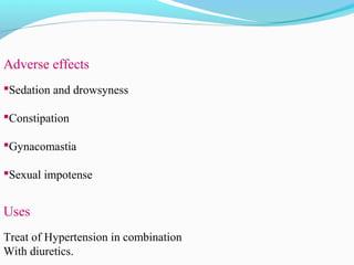 Adverse effects
Sedation and drowsyness
Constipation
Gynacomastia
Sexual impotense
Uses
Treat of Hypertension in combination
With diuretics.
 
