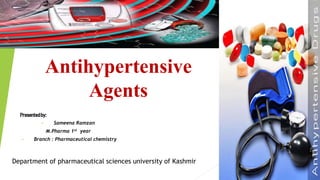Antihypertensive
Agents
Presentedby:
• Sameena Ramzan
M.Pharma 1st year
• Branch : Pharmaceutical chemistry
Department of pharmaceutical sciences university of Kashmir
 
