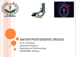 ANTIHYPERTENSIVE DRUGS
Dr. D. K. Brahma
Associate Professor
Department of Pharmacology
NEIGRIHMS, Shillong
 