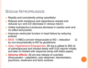 SODIUM NITROPRUSSIDE
 Rapidly and consistently acting vasodilator
 Relaxes both resistance and capacitance vessels and
r...