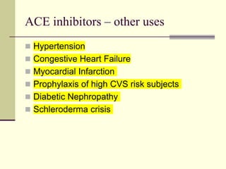 ACE inhibitors – other uses
 Hypertension
 Congestive Heart Failure
 Myocardial Infarction
 Prophylaxis of high CVS risk subjects
 Diabetic Nephropathy
 Schleroderma crisis
 