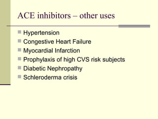 ACE inhibitors – other uses
 Hypertension
 Congestive Heart Failure
 Myocardial Infarction
 Prophylaxis of high CVS risk subjects
 Diabetic Nephropathy
 Schleroderma crisis
 