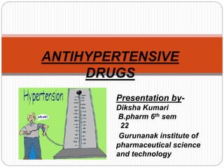 ANTIHYPERTENSIVE
DRUGS
Presentation by-
Diksha Kumari
B.pharm 6th sem
22
Gurunanak institute of
pharmaceutical science
and technology
 
