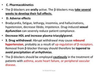 • C. Pharmacokinetics
• The β-blockers are orally active. The β-blockers may take several
weeks to develop their full effe...