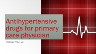 Antihypertensive
drugs for primary
care physician
DOMINA PETRIC, MD
 