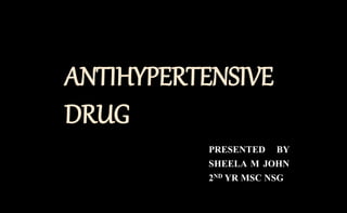 ANTIHYPERTENSIVE
DRUG
PRESENTED BY
SHEELA M JOHN
2ND YR MSC NSG
 
