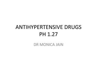 ANTIHYPERTENSIVE DRUGS
PH 1.27
DR MONICA JAIN
 