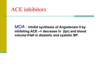 ACE inhibitors
MOA : Inhibit synthesis of Angiotensin II by
inhibiting ACE –> decrease in (tpr) and blood
volumefall in diastolic and systolic BP.
 