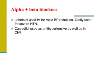 Alpha + beta blockers
 Labetalol used IV for rapid BP reduction. Orally used
for severe HTN.
 Carvedilol used as antihypertensive as well as in
CHF.
 