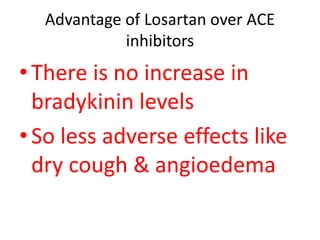 Advantage of Losartan over ACE
inhibitors
•There is no increase in
bradykinin levels
•So less adverse effects like
dry cough & angioedema
 