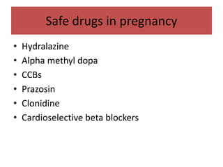 Safe drugs in pregnancy
• Hydralazine
• Alpha methyl dopa
• CCBs
• Prazosin
• Clonidine
• Cardioselective beta blockers
 