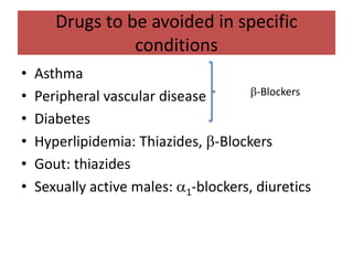 Drugs to be avoided in specific
conditions
• Asthma
• Peripheral vascular disease
• Diabetes
• Hyperlipidemia: Thiazides, -Blockers
• Gout: thiazides
• Sexually active males: 1-blockers, diuretics
-Blockers
 