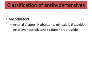 • Vasodilators:
– Arterial dilators: Hydralazine, minoxidil, diazoxide
– Arteriovenous dilators: sodium nitroprusside
Classification of antihypertensives
 