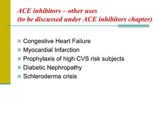 ACE inhibitors – other uses
(to be discussed under ACE inhibitors chapter)
 Congestive Heart Failure
 Myocardial Infarction
 Prophylaxis of high CVS risk subjects
 Diabetic Nephropathy
 Schleroderma crisis
 