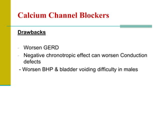 Calcium Channel Blockers
Drawbacks
- Worsen GERD
- Negative chronotropic effect can worsen Conduction
defects
- Worsen BHP & bladder voiding difficulty in males
 