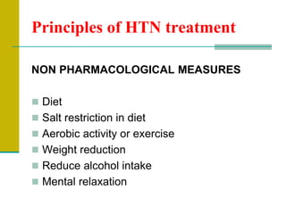 Principles of HTN treatment
NON PHARMACOLOGICAL MEASURES
 Diet
 Salt restriction in diet
 Aerobic activity or exercise
 Weight reduction
 Reduce alcohol intake
 Mental relaxation
 
