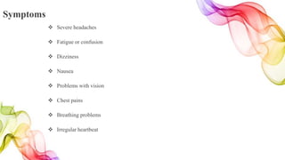 Symptoms
 Severe headaches
 Fatigue or confusion
 Dizziness
 Nausea
 Problems with vision
 Chest pains
 Breathing problems
 Irregular heartbeat
 