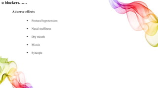 α blockers……
Adverse effects
 Postural hypotension
 Nasal stuffiness
 Dry mouth
 Miosis
 Syncope
 
