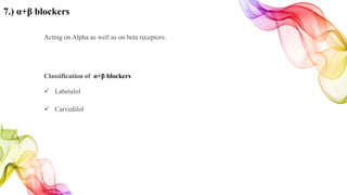 7.) α+β blockers
Acting on Alpha as well as on beta receptors.
Classification of α+β blockers
 Labetalol
 Carvedilol
 