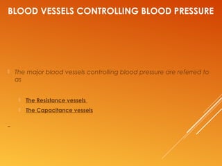 BLOOD VESSELS CONTROLLING BLOOD PRESSURE
 The major blood vessels controlling blood pressure are referred to
as
 The Resistance vessels
 The Capacitance vessels
 