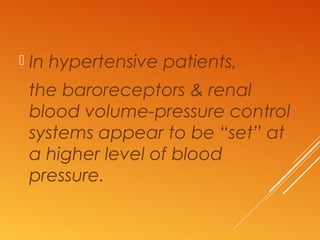  In hypertensive patients,
the baroreceptors & renal
blood volume-pressure control
systems appear to be “set” at
a higher level of blood
pressure.
 