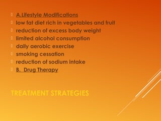 TREATMENT STRATEGIES
 A.Lifestyle Modifications
 low fat diet rich in vegetables and fruit
 reduction of excess body weight
 limited alcohol consumption
 daily aerobic exercise
 smoking cessation
 reduction of sodium intake
 B. Drug Therapy
 