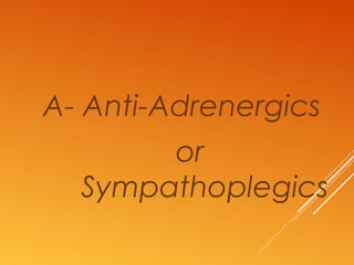 A- Anti-Adrenergics
or
Sympathoplegics
 