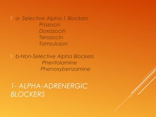 1- ALPHA-ADRENERGIC
BLOCKERS
 a- Selective Alpha-1 Blockers
Prazocin
Doxazocin
Terazocin
Tamsuluson
 b-Non-Selective Alpha Blockers
Phentolamine
Phenoxybenzamine
 
