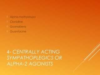 4- CENTRALLY ACTING
SYMPATHOPLEGICS OR
ALPHA-2 AGONISTS
 Alpha-methyldopa
 Clonidine
 Guanabenz
 Guanfacine
 