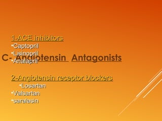 C- Angiotensin Antagonists
1-ACE inhibitors1-ACE inhibitors
•CaptoprilCaptopril
•LisinoprilLisinopril
•AnalaprilAnalapril
2-Angiotensin receptor blockers2-Angiotensin receptor blockers
•LosartanLosartan
•ValsartanValsartan
•saralasinsaralasin
 