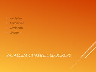 2-CALCIM CHANNEL BLOCKERS
 Niedipine
 Amlodipine
 Verapamil
 Diltiazem
 