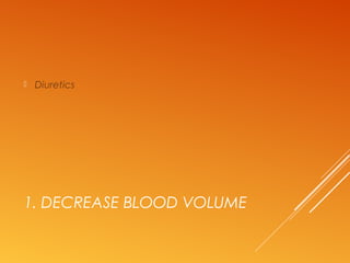 1. DECREASE BLOOD VOLUME
 Diuretics
 