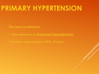 PRIMARY HYPERTENSION
The cause is unknown.
 Also referred to as Essential Hypertension
Includes approximately 90% of cases.
 
