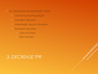 3. DECREASE TPR
 b. Decrease sympathetic tone
 Central sympathoplegics
 Ganglion Blockers
 Adrenergic neuron blockers
 Receptor blockers
 Alpha blockers
 Beta blockers
 