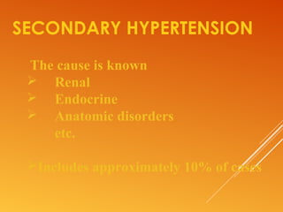 SECONDARY HYPERTENSION
The cause is known
 Renal
 Endocrine
 Anatomic disorders
etc.
Includes approximately 10% of cases
 