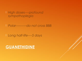 GUANETHIDINE
 High doses----profound
sympathoplegia
 Polar----------do not cross BBB
 Long half-life----5 days
 