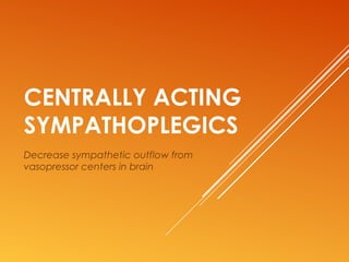 CENTRALLY ACTING
SYMPATHOPLEGICS
Decrease sympathetic outflow from
vasopressor centers in brain
 
