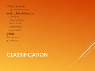 CLASSIFICATION
L-Dopa analog
 Alpha-methyldopa
Imidazoline derivatives
 Clonidine
 Apraclonidine
 Brimonidine
 Relmenidine
 Moxonidine
Others
Guanabenz
guanfacine
 
