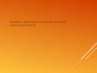  Sedation, nightmares, movement disorders,
hyperprolactinemia
 