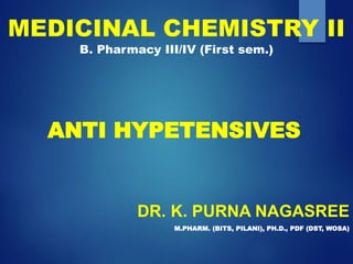 MEDICINAL CHEMISTRY II
B. Pharmacy III/IV (First sem.)
DR. K. PURNA NAGASREE
M.PHARM. (BITS, PILANI), PH.D., PDF (DST, WOSA)
ANTI HYPETENSIVES
 