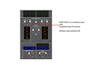 PWR TEST is a confidence test
only.
Supplementary Procedures.
Window heat switches ON
If window temperature is above
43⁰ C Green on light will not
illuminate.
Momentary power test will apply
power and bring on the green light.

 