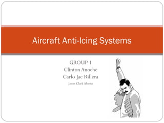 Aircraft Anti-Icing Systems

          GROUP 1
        Clinton Anoche
        Carlo Jae Rillera
          Jason Clark Alonto
 