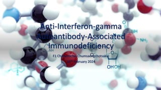 Anti-Interferon-gamma
Autoantibody-Associated
Immunodeficiency
F1 Chaloemchai Chumsaengchotsakul
16th February 2024
 