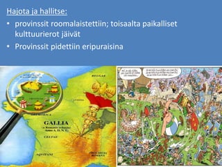 Hajota ja hallitse:
• provinssit roomalaistettiin; toisaalta paikalliset
kulttuurierot jäivät
• Provinssit pidettiin eripuraisina
 
