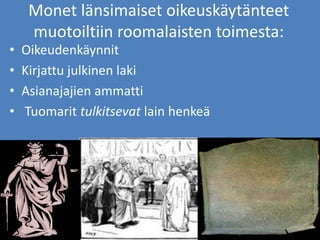 Monet länsimaiset oikeuskäytänteet
muotoiltiin roomalaisten toimesta:
• Oikeudenkäynnit
• Kirjattu julkinen laki
• Asianajajien ammatti
• Tuomarit tulkitsevat lain henkeä
 