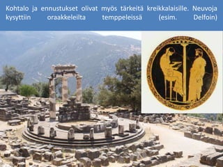 Kohtalo ja ennustukset olivat myös tärkeitä kreikkalaisille. Neuvoja
kysyttiin oraakkeleilta temppeleissä (esim. Delfoin)
 